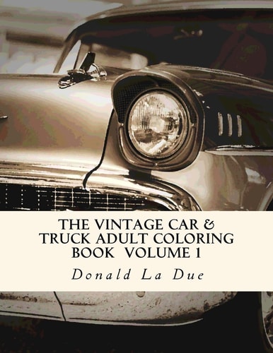 The Vintage Car and Truck Adult Coloring Book Volume 1 30 Beautiful Cars and Trucks for Your Coloring Fun!