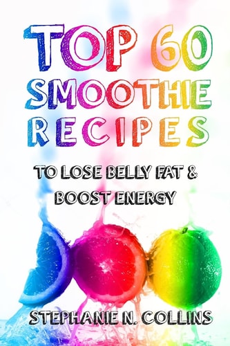 Top 60 Smoothie Recipes to Lose Belly Fat and Boost Energy The Best, Tasty and Simple Smoothie Recipes for Weight Loss and Healthy Life