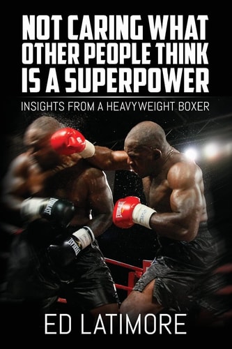 Not Caring What Other People Think Is a Superpower Insights from a Heavyweight Boxer