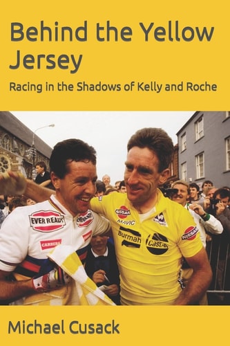 Behind the Yellow Jersey Racing in the Shadows of Kelly and Roche