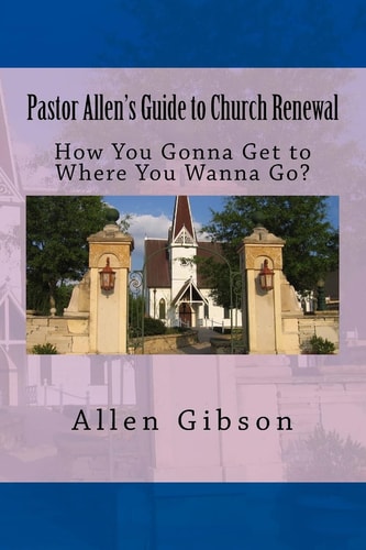 Pastor Allen's Guide to Church Renewal How You Gonna Get to Where You Wanna Go?