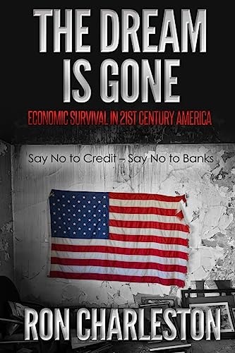 The Dream Is Gone Economic Survival in 21st Century America Say No to Credit - Say No to Banks