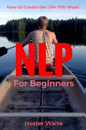 NLP For Beginners How to Create the Life You Want (NLP-Program Your Mind, NLP Techniques, NLP, Neuro-Linguistic Programming, Self Mastery, Reaching Your Goals, Emotions and Behavior)
