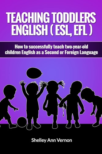 Teaching Toddlers English (ESL, EFL) How to Teach Two-year-old Children English as a Second Or Foreign Language