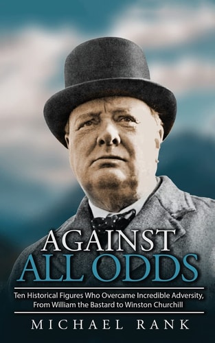 Against All Odds Ten Historical Figures Who Overcome Incredible Adversity, From William the Bastard to Winston Churchill