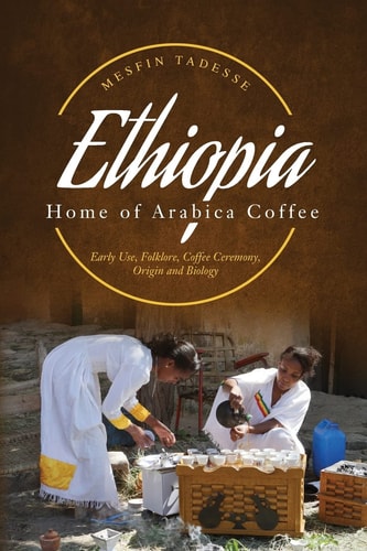 Ethiopia - Home of Arabica Coffee Early Use, Folklore, Coffee, Ceremony, Origin and Biology