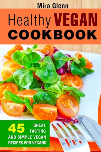 Healthy Vegan Cookbook 45 Great Tasting and Simple Vegan Recipes for Vegans