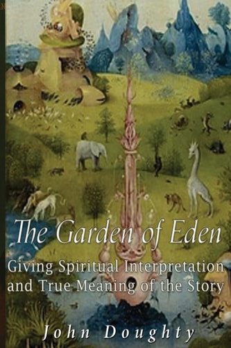 The Garden of Eden Giving the Spiritual Interpretation and True Meaning of the Story