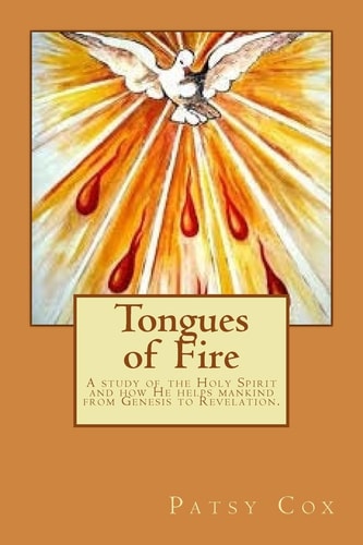 Tongues of Fire A Study of the Holy Spirit and How He Helps Mankind from Genesis to Revelation