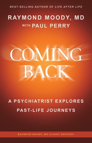 Coming Back by Raymond Moody, MD A Psychiatrist Explores Past-Life Journeys