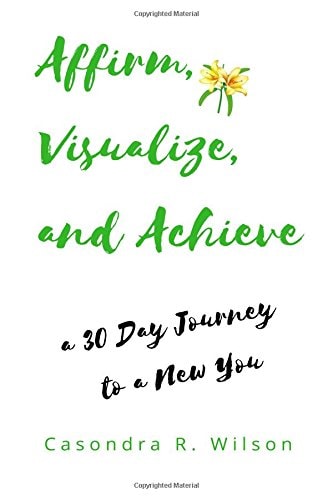 Affirm, Visualize and Achieve A 30 Day Journey to a New You