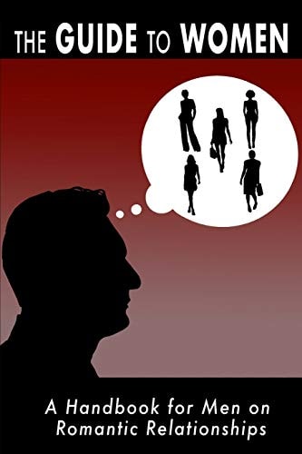 The Guide to Women A Handbook for Men on Romantic Relationships