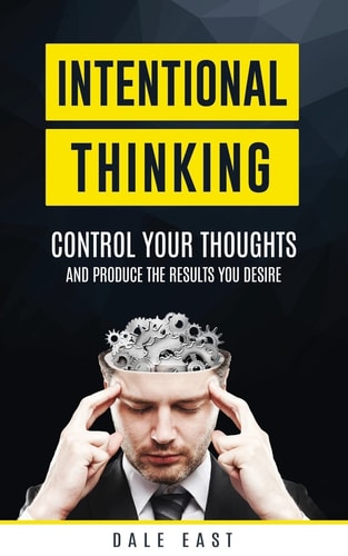 Intentional Thinking Control Your Thoughts and Produce the Results You Desire
