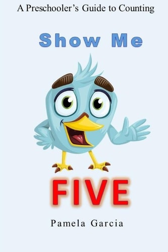 Show Me FIVE A Preschooler's Guide to Counting to Five