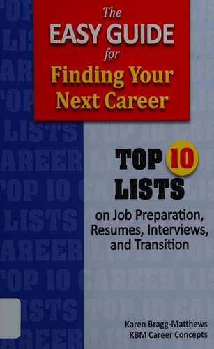 The Easy Guide for Finding Your Next Career Top Ten Lists on Job Search Preparation, Resumes, Interviews, and Transition