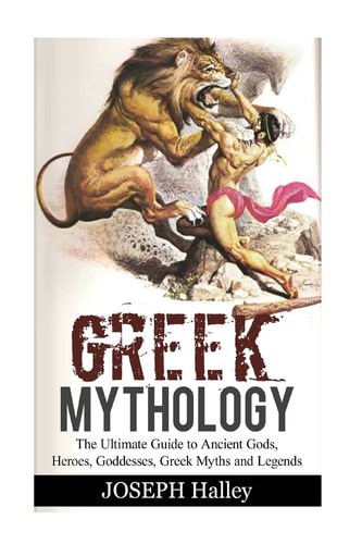 Greek Mythology The Ultimate Guide to Ancient Gods, Heroes, Goddesses, Greek Myths and Legends