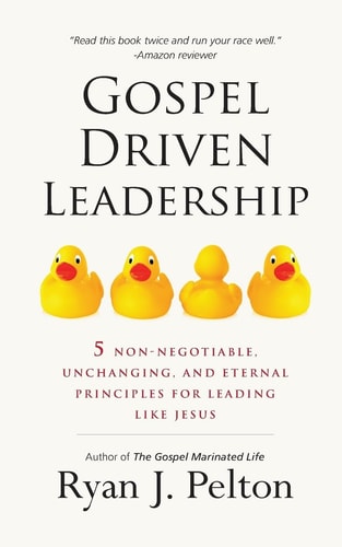 Gospel Driven Leadership 5 Non-Negotiable, Unchanging, and Eternal Principles for Leading Like Jesus