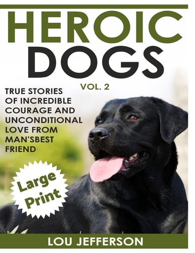 Heroic Dogs Volume 2 ***Large Print Edition*** True Stories of Incredible Courage and Unconditional Love from Man's Best Friend