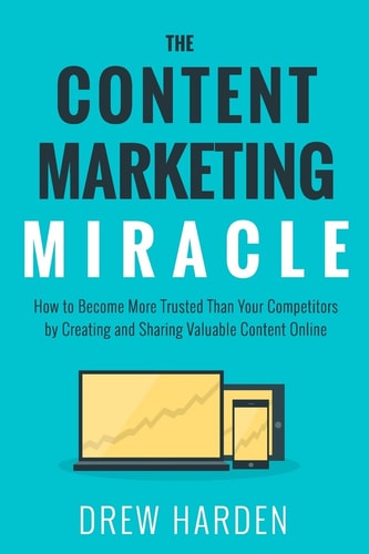 The Content Marketing Miracle How to Become More Trusted Than Your Competitors by Creating and Sharing Valuable Content Online