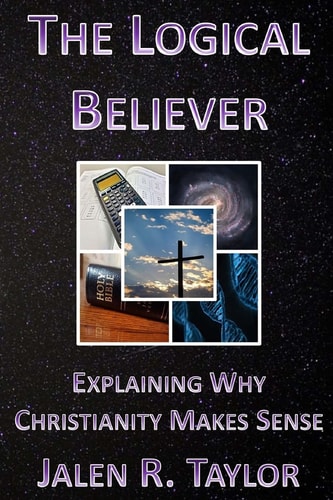 The Logical Believer Explaining Why Christianity Makes Sense