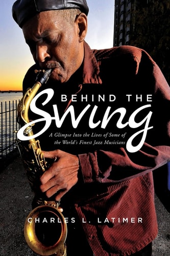 Behind the Swing A Glimpse Into the Lives of Some of the World's Finest Jazz Musicians