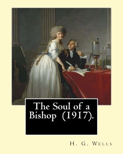 The Soul of a Bishop (1917). By: H. G. Wells, Frontispiece By: C. Allan Gilbert (September 3, 1873 - April 20, 1929). The Soul of a Bishop Is a 1917 Novel by H. G. Wells