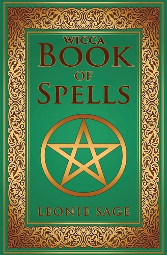 Wicca Book of Spells A Spellbook for Beginners to Advanced Wiccans, Witches and Other Practitioners of Magic