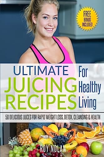 Juicing The Ultimate Juicing Recipes For Healthy Living