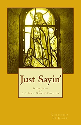 Just Sayin' In the Spirit of C. S. Lewis, Nouwen, Chittister