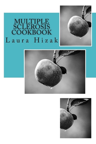 The Multiple Sclerosis Cookbook Quick and Easy Recipes for Living with Multiple Sclerosis