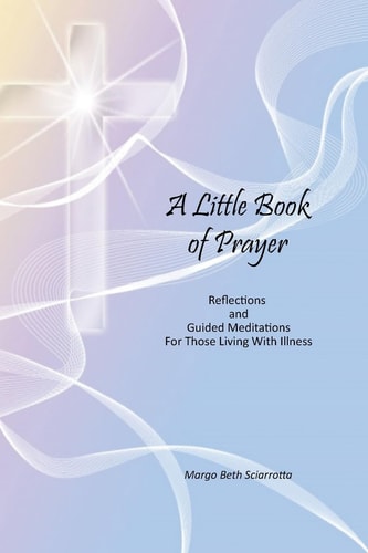 A Little Book of Prayer Reflections and Guided Meditations For Those Living With Illness