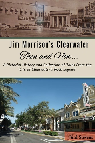 Jim Morrison's Clearwater Then and Now... . A Pictorial History and Collection of Tales from the Life of Clearwater's Rock Legend