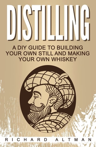 Distilling A DIY Guide To Building Your Own Still, And Making Your Own Whiskey