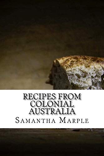 Recipes from Colonial Australia Recipes for the Modern Day Cook
