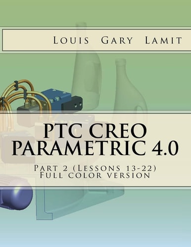 PTC Creo Parametric 4. 0 Part 2 (Lessons 13-22) Full Color Version
