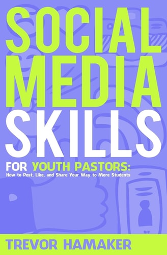 Social Media Skills for Youth Pastors How to Post, Like, and Share Your Way to More Students