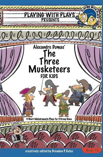 Alexandre Dumas' The Three Musketeers for Kids 3 Short Melodramatic Plays for 3 Group Sizes
