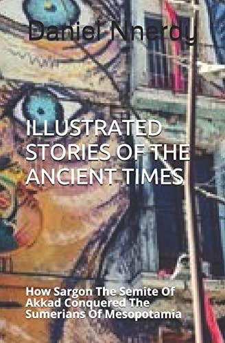 Illustrated Stories Of The Ancient Times How Sargon The Semite Of Akkad Conquered The Sumerians Of Mesopotamia