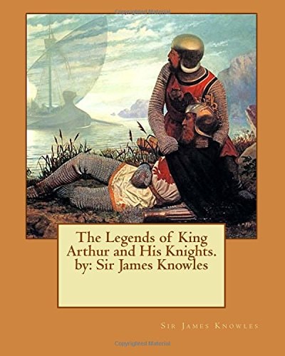 The Legends of King Arthur and His Knights. by Sir James Knowles