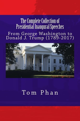 The Complete Collection of Presidential Inaugural Speeches From George Washington to Donald J. Trump (1789-2017)