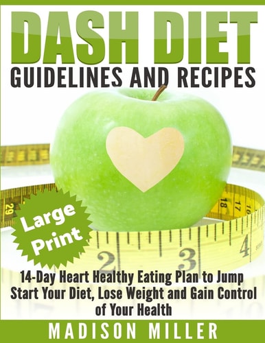 DASH Diet: Guidelines and Recipes ***Large Print Edition*** 14-Day Heart Healthy Eating Plan to Jump Start Your Diet. Dash Diet Eating Plan, Lose Weight and Gain Control of Your Health