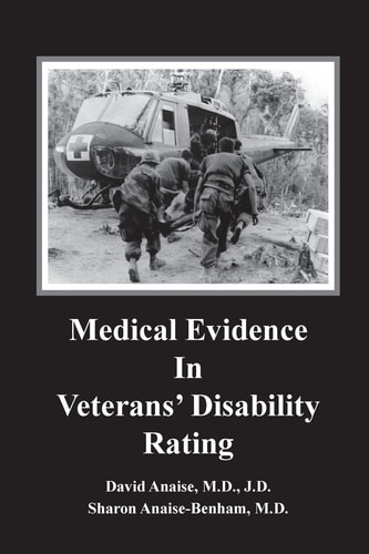 Medical Evidence in Veterans' Disability Rating. David Anaise MD JD and Sharon Anaise Benham MD This Book Is Intended to Help Veterans Better Pursue the Complex Medical and Legal Issues Involved in Establishing Veteran Disability Rating