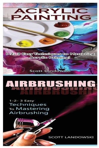 Acrylic Painting and Airbrushing 1-2-3 Easy Techniques to Mastering Acrylic Painting! and 1-2-3 Easy Techniques to Mastering Airbrushing