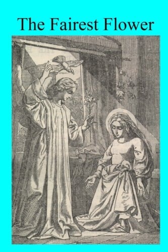 The Fairest Flower Considerations on the Litany of the Blessed Virgin, Enriched With Examples Drawn From the Lives of the Saints