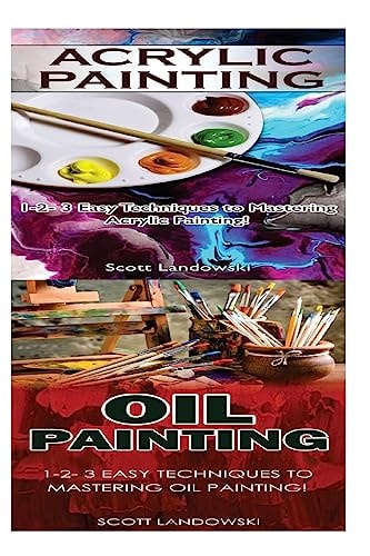 Acrylic Painting and Oil Painting 1-2-3 Easy Techniques to Mastering Acrylic Painting! and 1-2-3 Easy Techniques to Mastering Oil Painting!