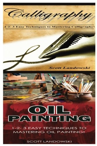 Calligraphy and Oil Painting 1-2-3 Easy Techniques to Mastering Calligraphy! and 1-2-3 Easy Techniques to Mastering Oil Painting!