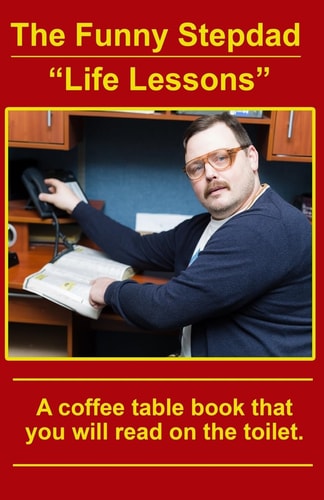 The Funny Stepdad "Life Lessons" A Coffee Table Book You Will Read on the Toilet.