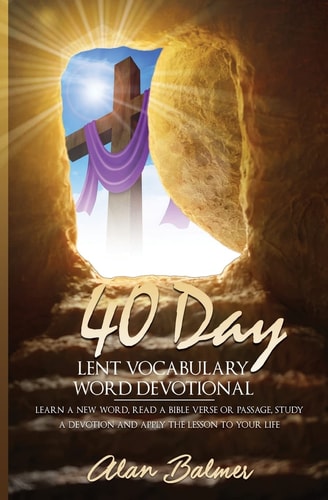40 Day Lent Vocabulary Word Devotional Learn a New Word, Read a Bible Verse Or Passage, Study a Devotion and Apply The Lesson To Your Life