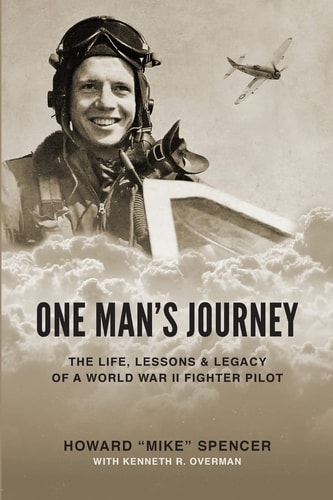 One Man's Journey The Life, Lessons & Legacy of a World War II Fighter Pilot