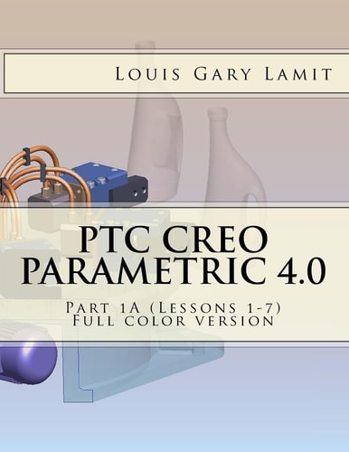 PTC Creo Parametric 4. 0 Part 1A (Lessons 1-7) Full Color Version
